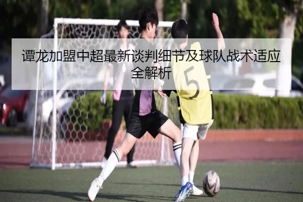 谭龙加盟中超最新谈判细节及球队战术适应全解析 | JIUYOU SPORTS